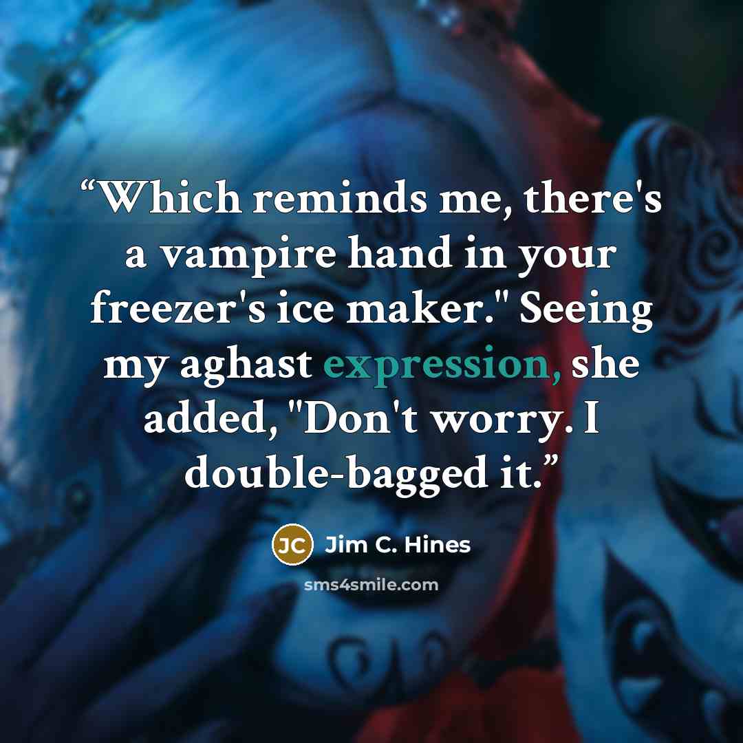 “Which reminds me, there's a vampire hand in your freezer's ice maker." Seeing my aghast expression, she added, "Don't worry. I double-bagged it.” quote by Jim C. Hines