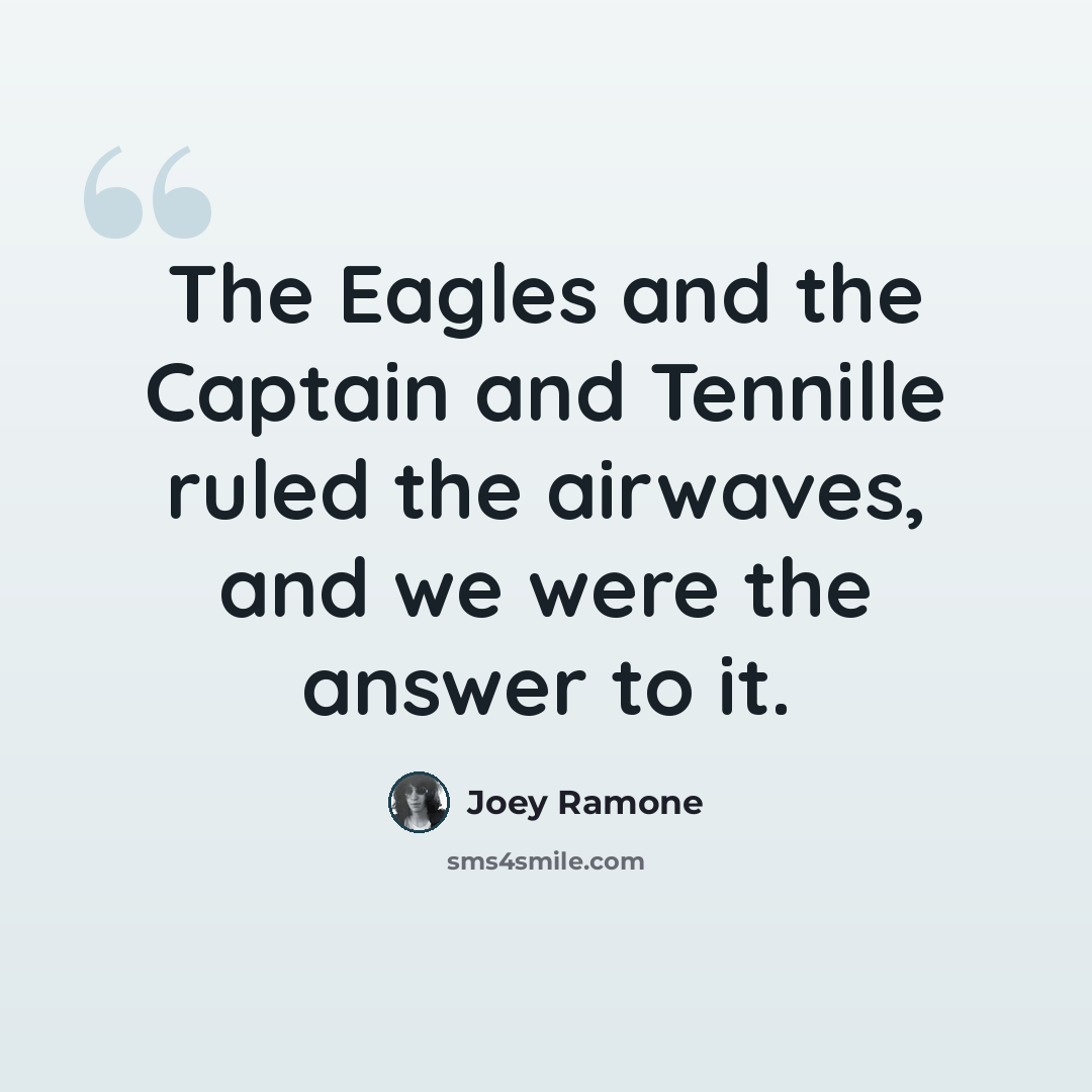 “The Eagles and the Captain and Tennille ruled the airwaves, and we were the answer to it.” quote by Joey Ramone