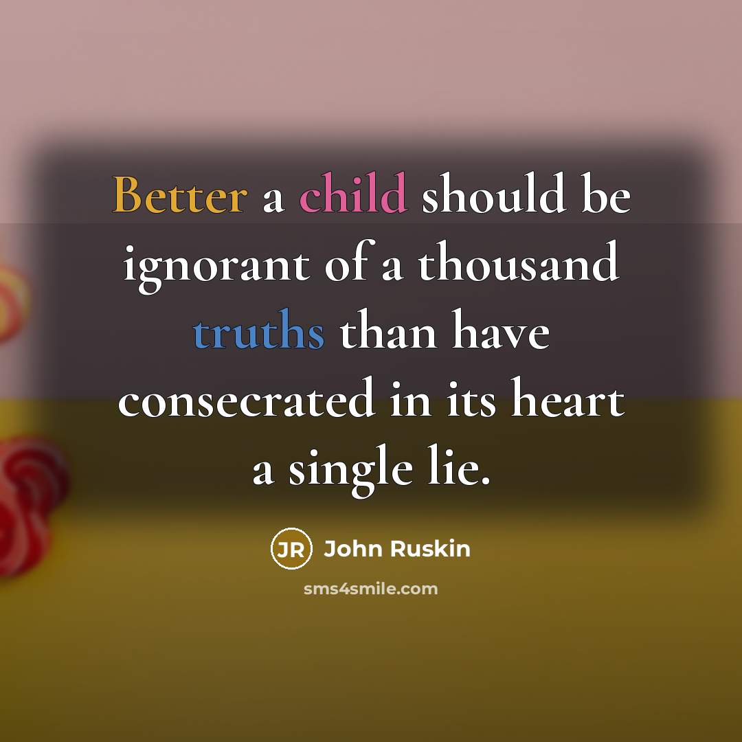 “Better a child should be ignorant of a thousand truths than have consecrated in its heart a single lie.” quote by John Ruskin