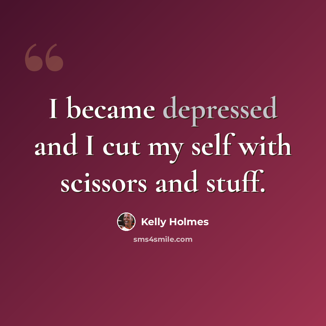 “I became depressed and I cut my self with scissors and stuff.” quote by Kelly Holmes