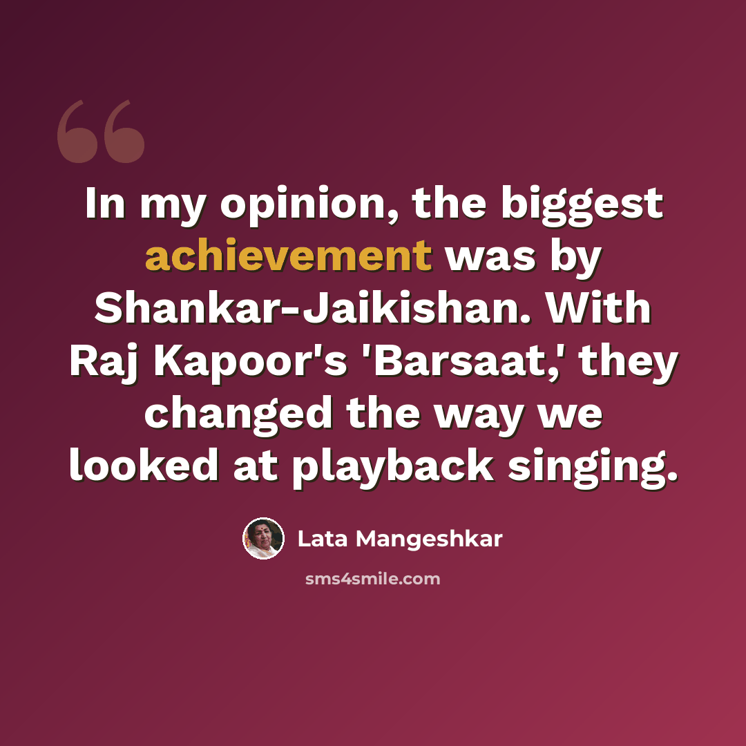 “In my opinion, the biggest achievement was by Shankar-Jaikishan. With Raj Kapoor's 'Barsaat,' they changed the way we looked at playback singing.” quote by Lata Mangeshkar