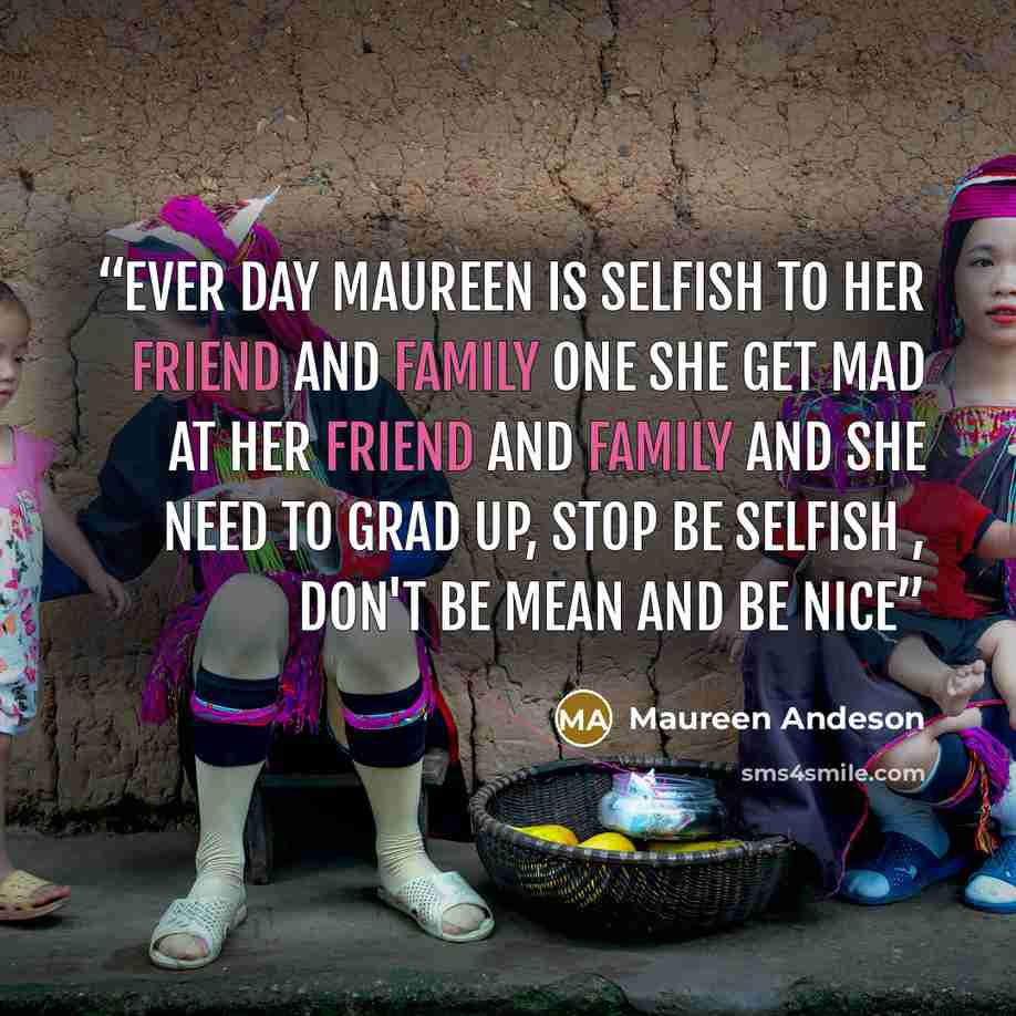 “ever day Maureen is Selfish To her friend and Family One she get mad at her friend and family and She need to Grad up, Stop be Selfish , Don't Be mean And BE nice” quote by Maureen Andeson
