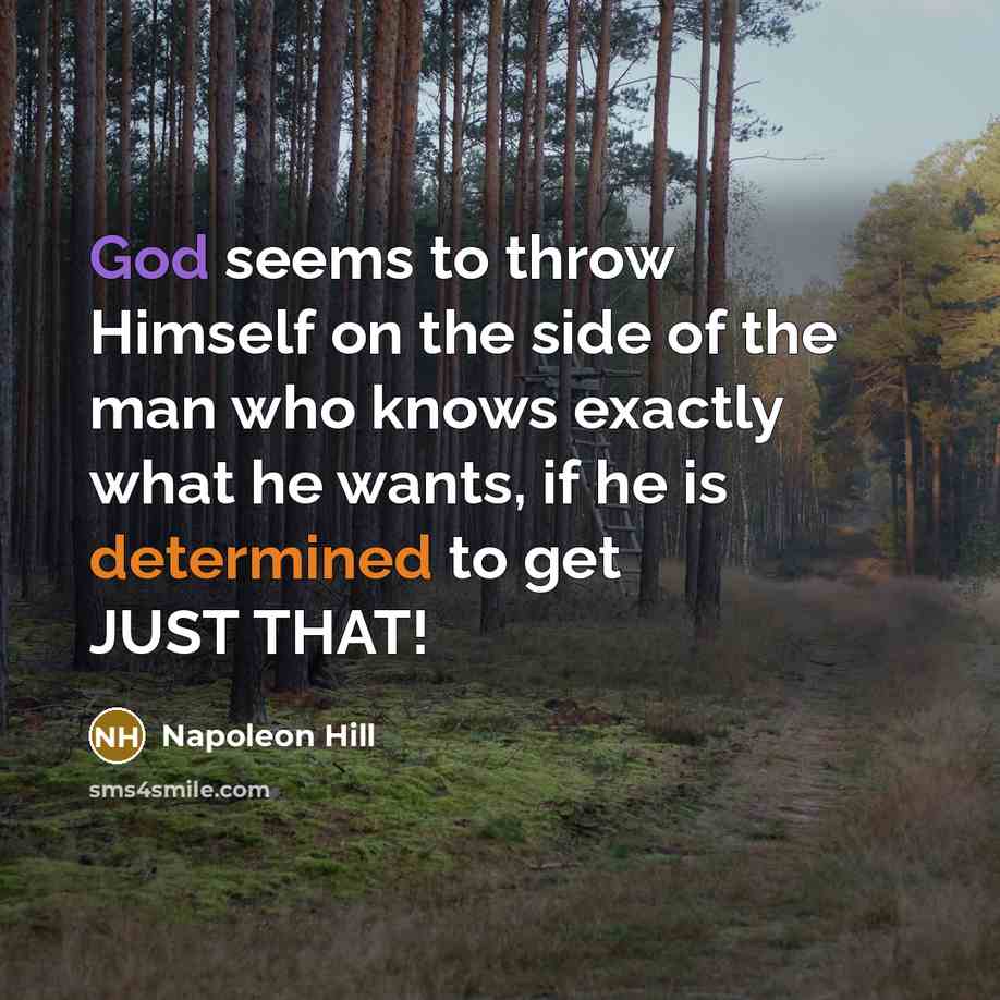 “God seems to throw Himself on the side of the man who knows exactly what he wants, if he is determined to get JUST THAT!” quote by Napoleon Hill