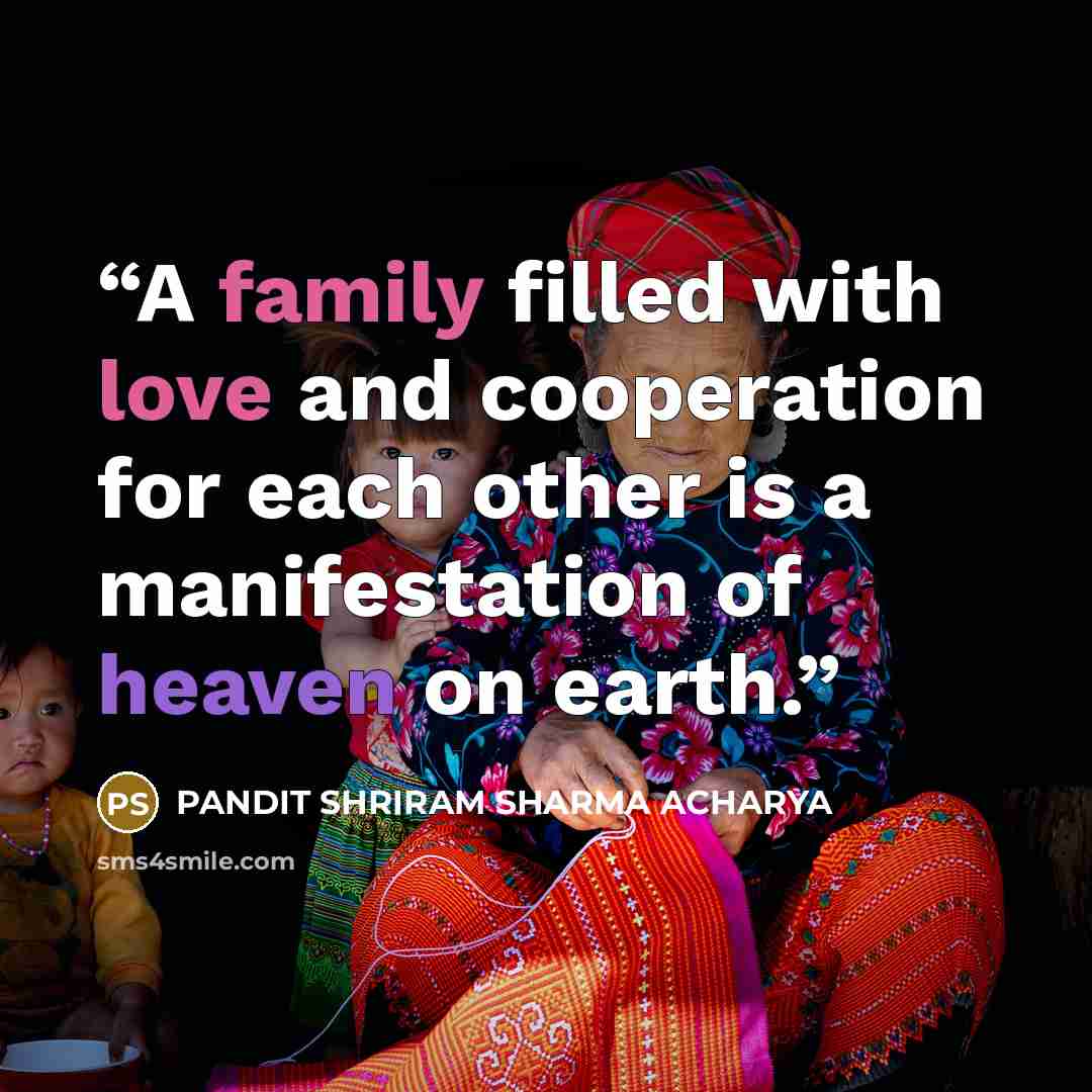 “A family filled with love and cooperation for each other is a manifestation of heaven on earth.” quote by PANDIT SHRIRAM SHARMA ACHARYA