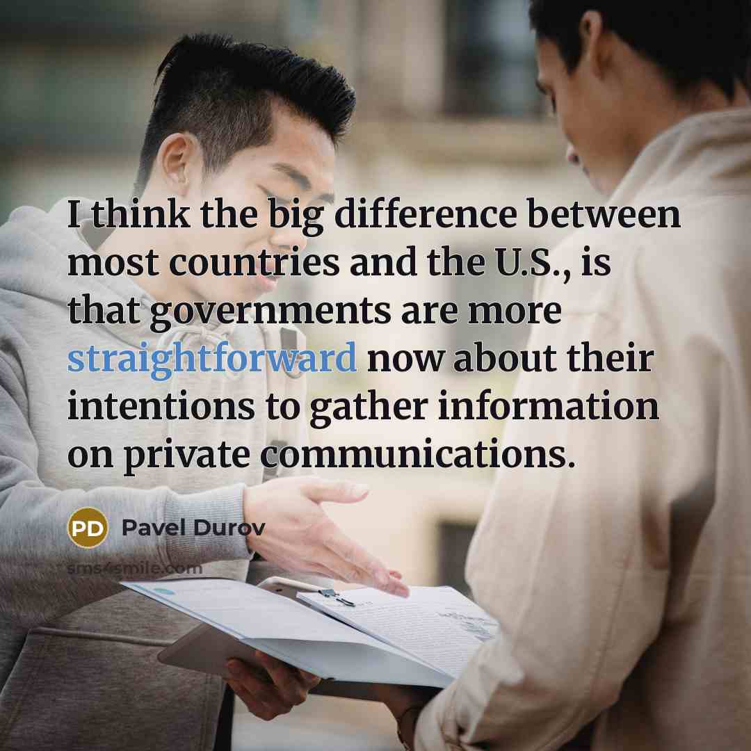 “I think the big difference between most countries and the U.S., is that governments are more straightforward now about their intentions to gather information on private communications.” quote by Pavel Durov