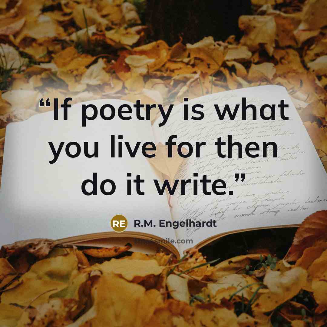 “If poetry is what you live for then do it write.” quote by R.M. Engelhardt
