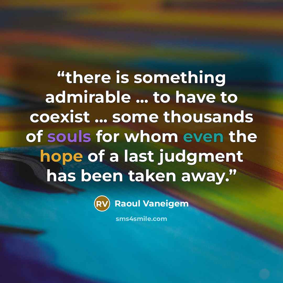 “there is something admirable ... to have to coexist ... some thousands of souls for whom even the hope of a last judgment has been taken away.” quote by Raoul Vaneigem