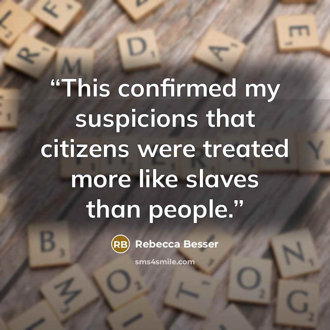 “This confirmed my suspicions that citizens were treated more like slaves than people.” quote by Rebecca Besser
