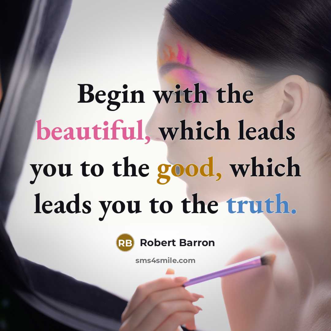 “Begin with the beautiful, which leads you to the good, which leads you to the truth.” quote by Robert Barron