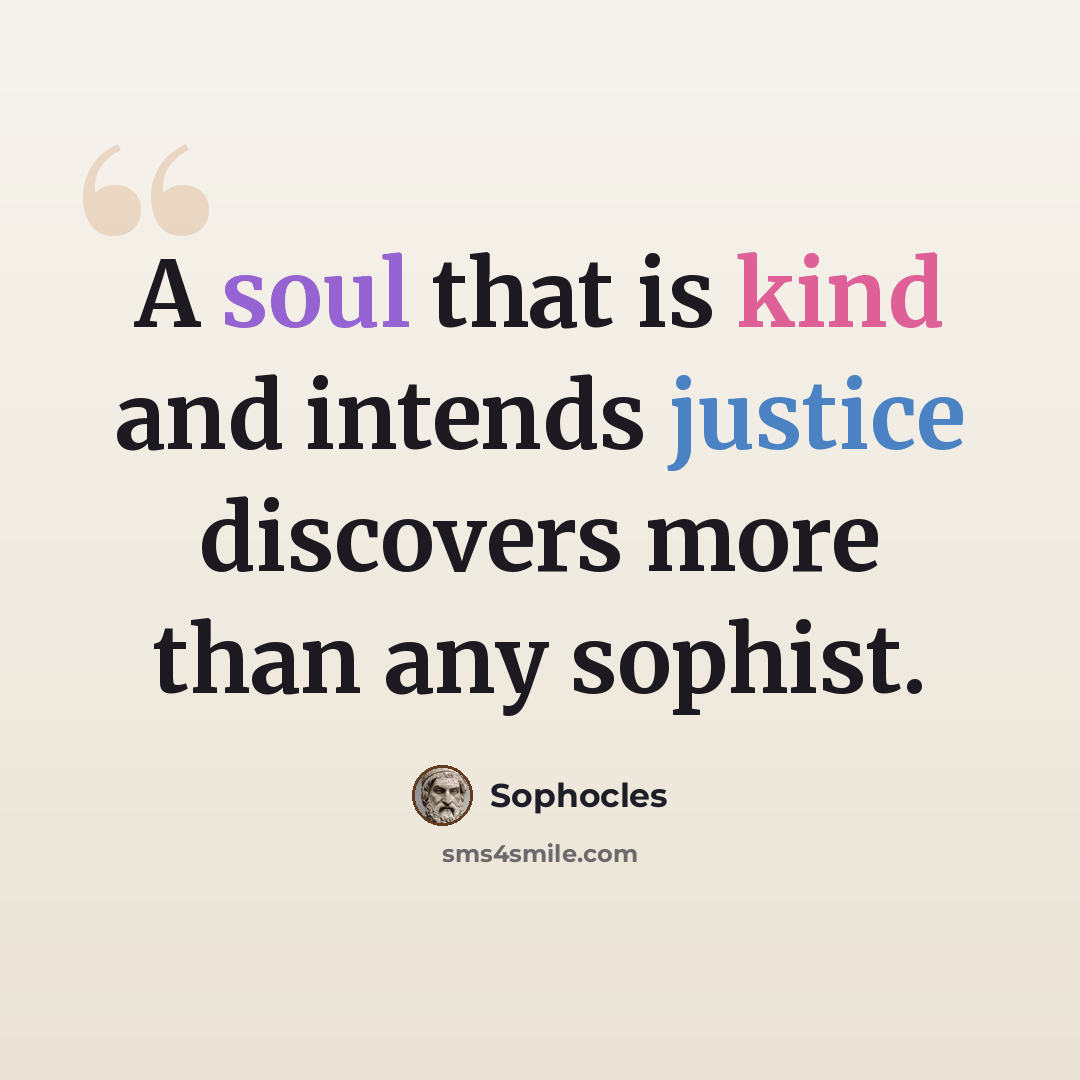“A soul that is kind and intends justice discovers more than any sophist.” quote by Sophocles