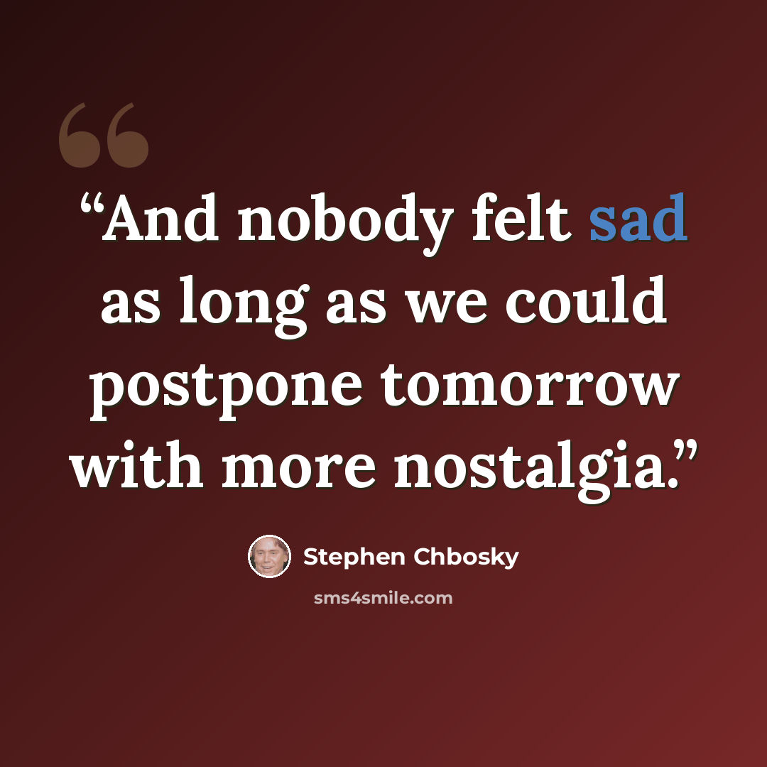“And nobody felt sad as long as we could postpone tomorrow with more nostalgia.” quote by Stephen Chbosky