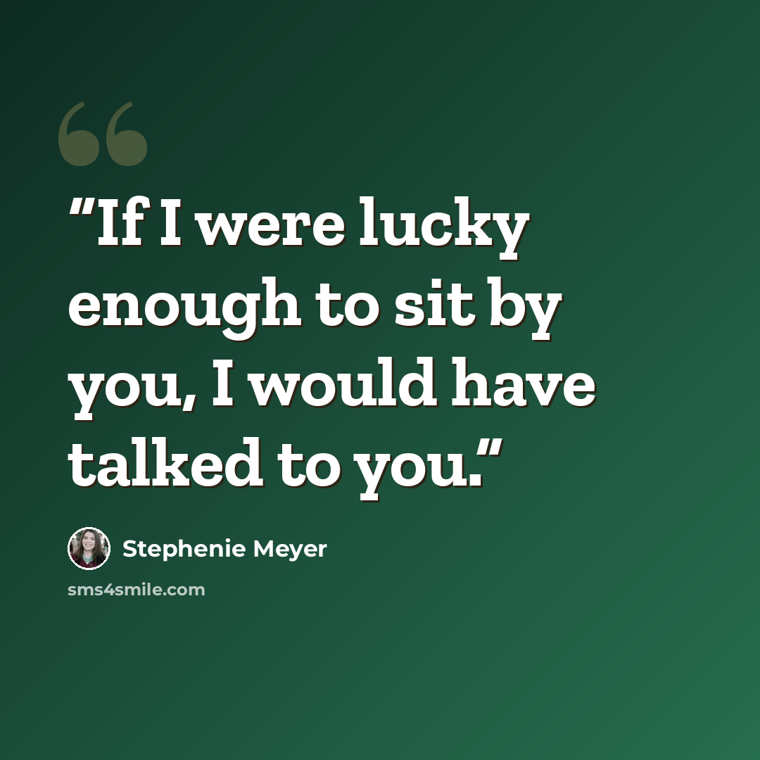 “If I were lucky enough to sit by you, I would have talked to you.” quote by Stephenie Meyer