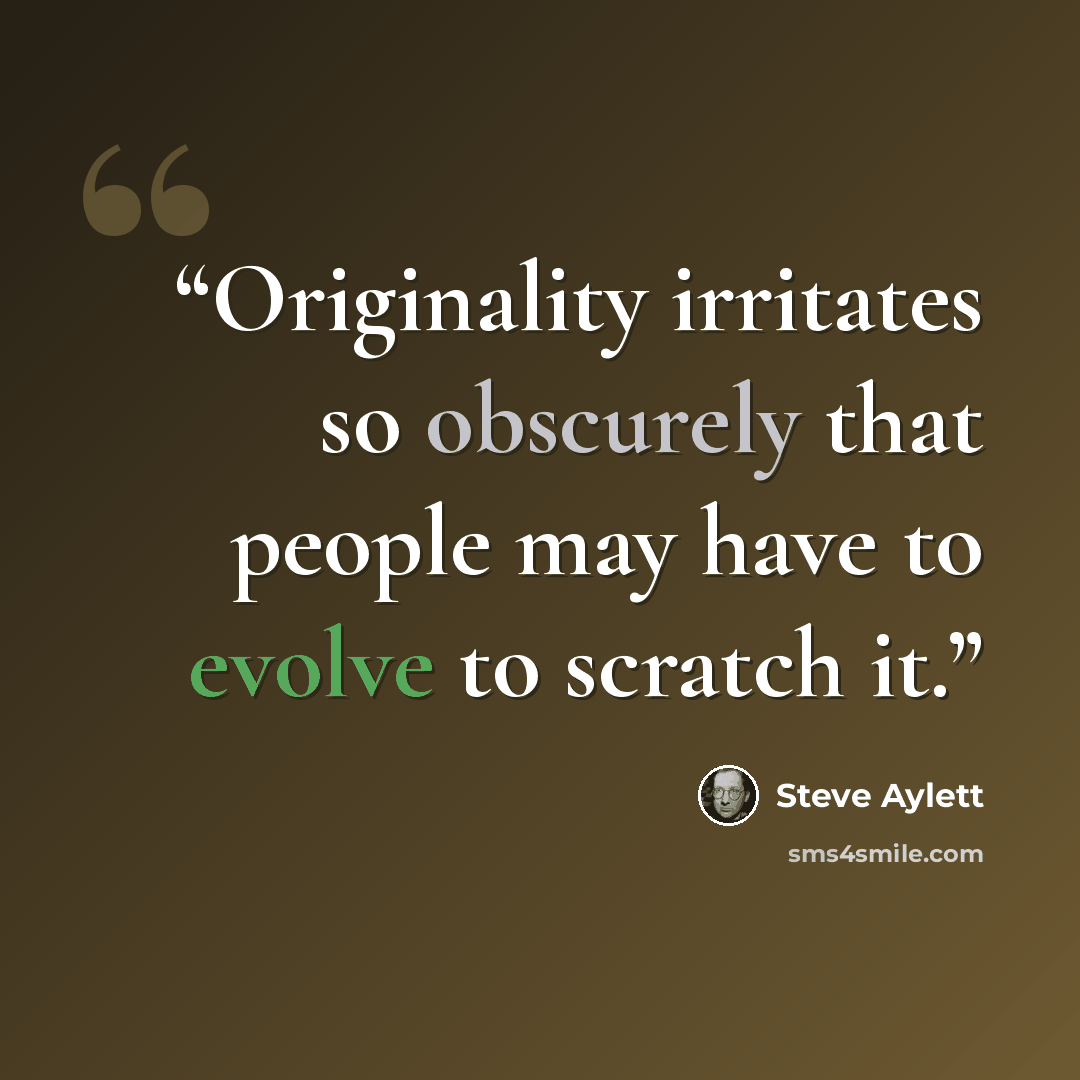 “Originality irritates so obscurely that people may have to evolve to scratch it.” quote by Steve Aylett