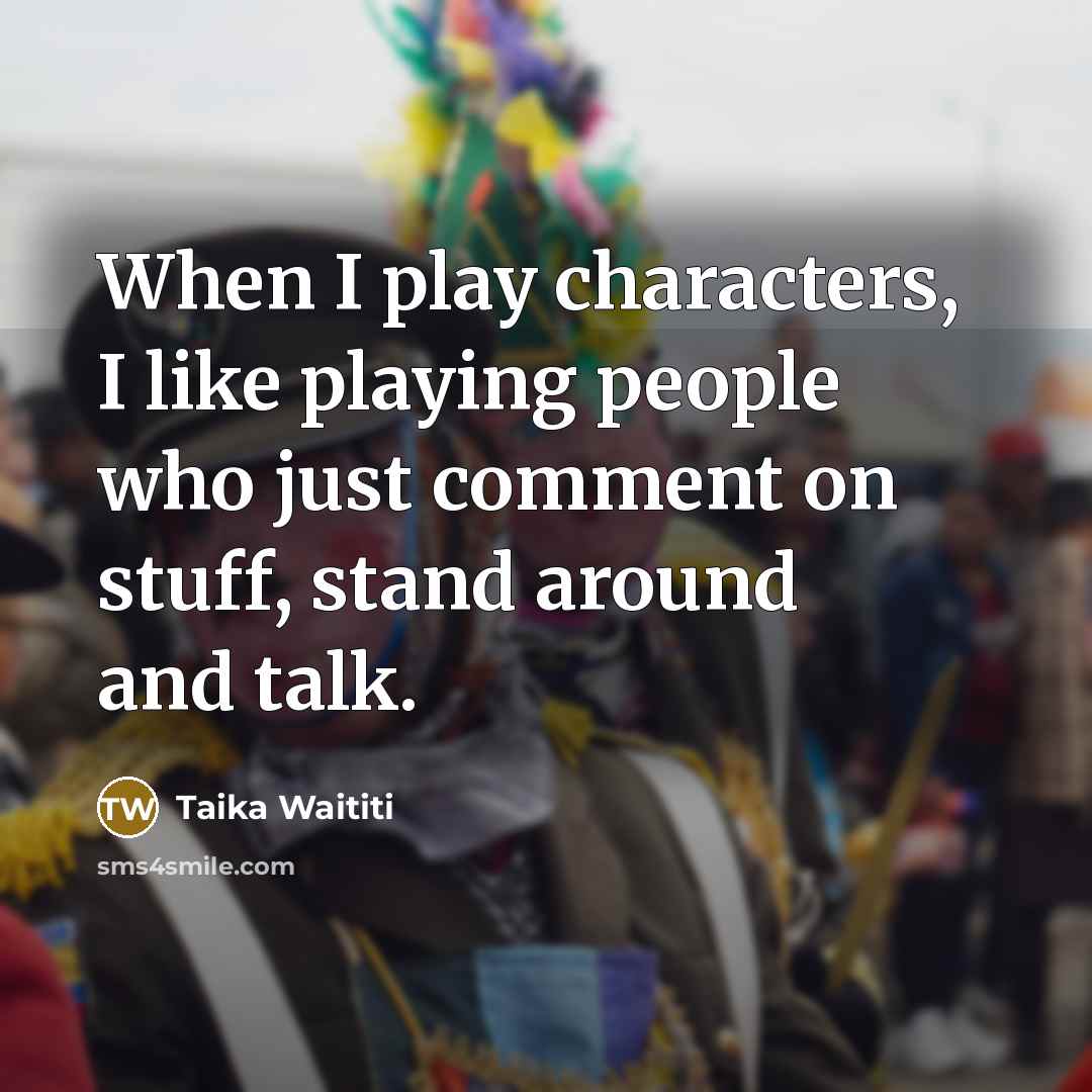 “When I play characters, I like playing people who just comment on stuff, stand around and talk.” quote by Taika Waititi