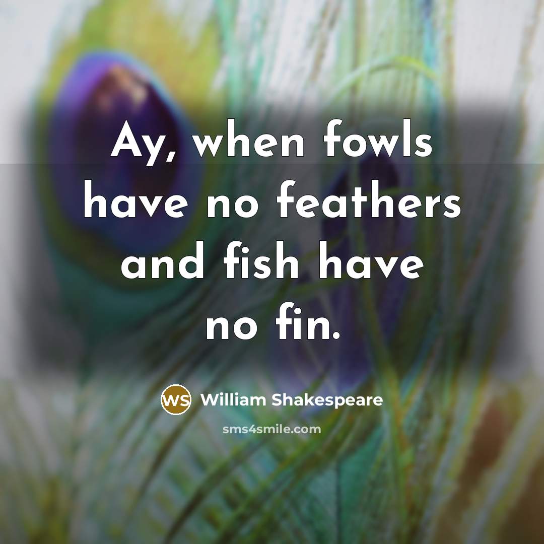 “Ay, when fowls have no feathers and fish have no fin.” quote by William Shakespeare