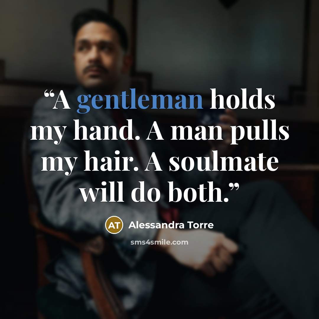 “A gentleman holds my hand. A man pulls my hair. A soulmate will do both.” quote by Alessandra Torre