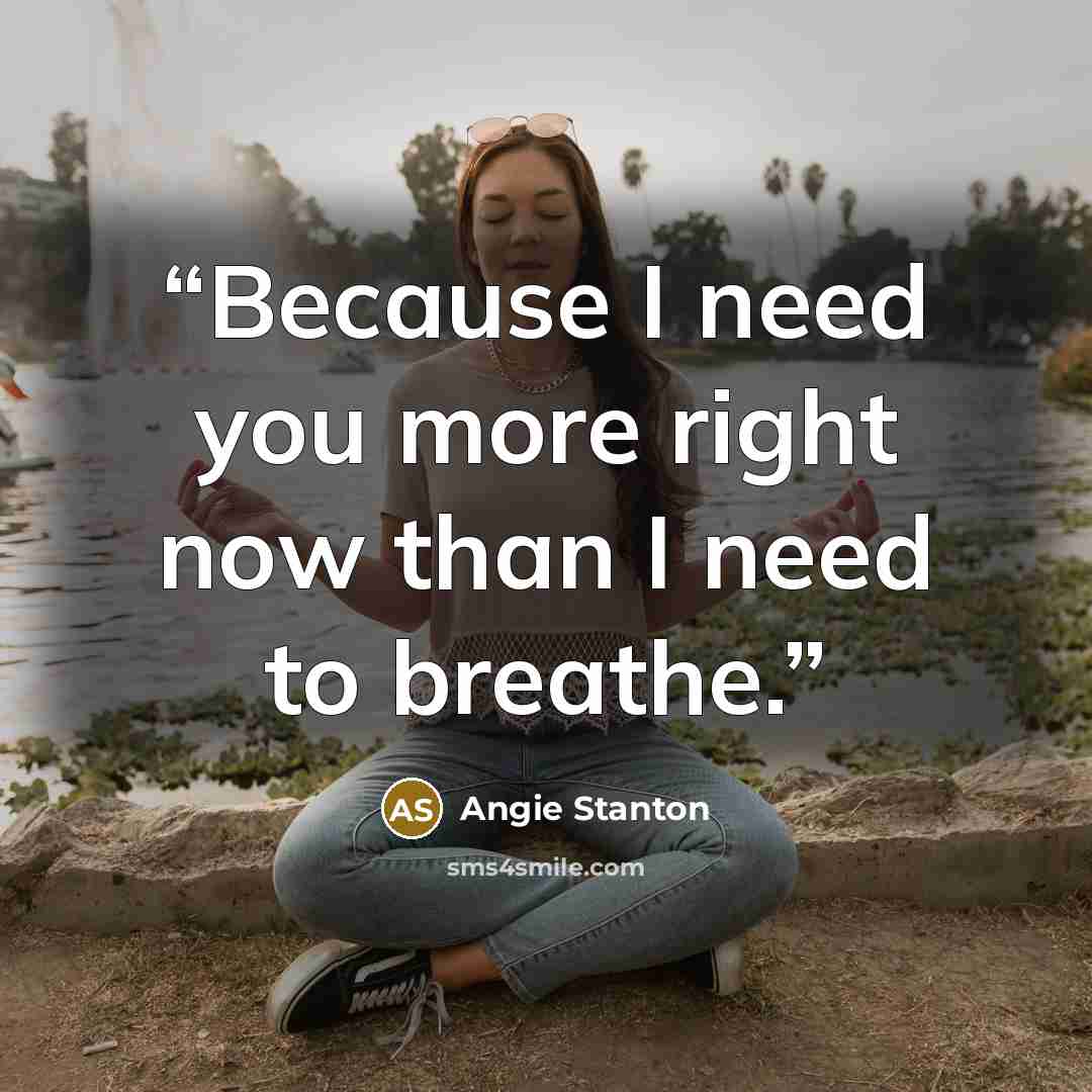 “Because I need you more right now than I need to breathe.” quote by Angie Stanton