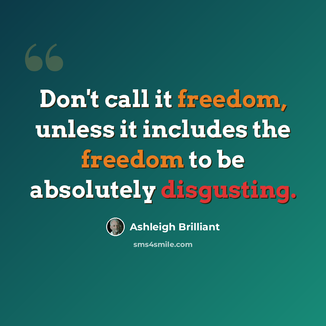 “Don't call it freedom, unless it includes the freedom to be absolutely disgusting.” quote by Ashleigh Brilliant