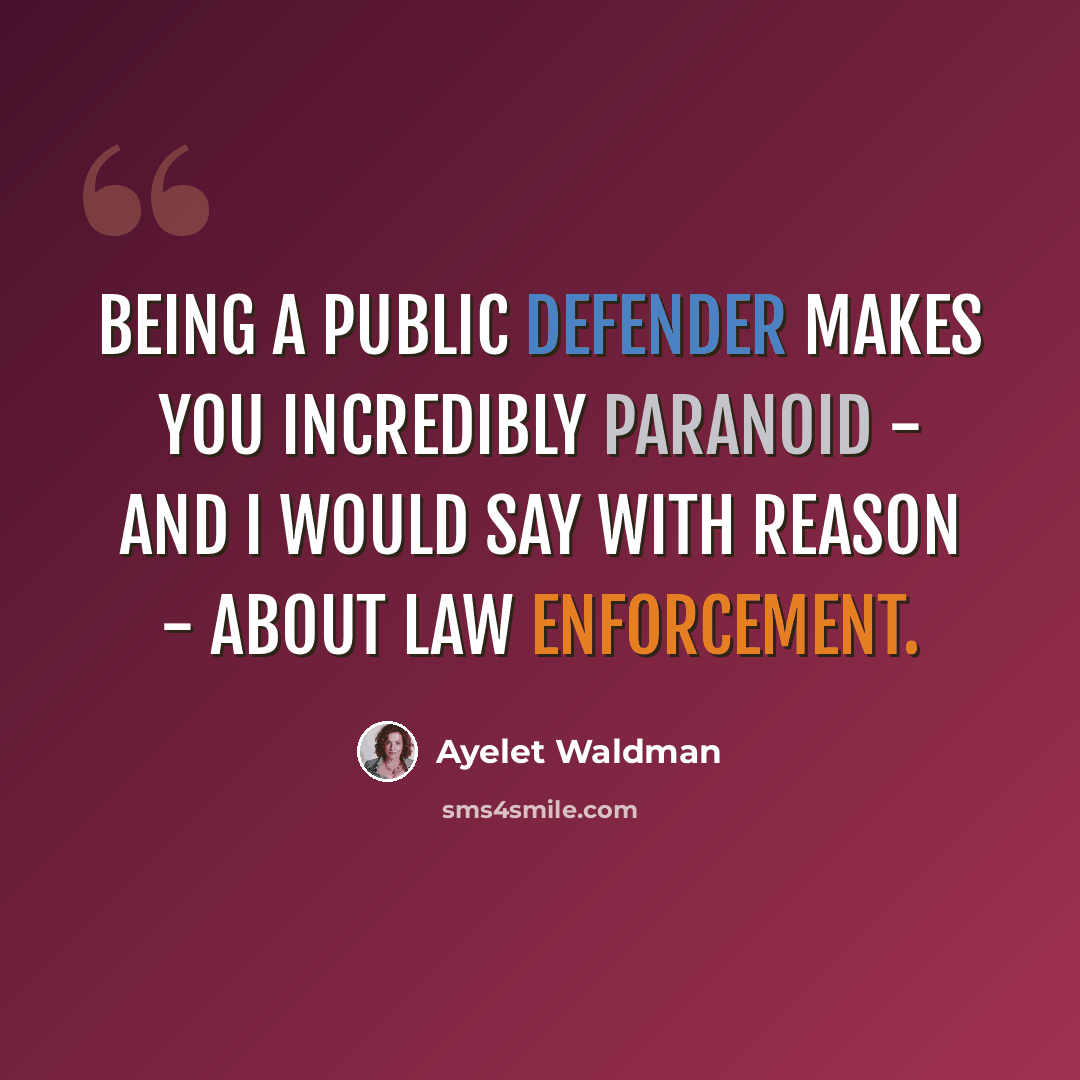 “Being a public defender makes you incredibly paranoid - and I would say with reason - about law enforcement.” quote by Ayelet Waldman