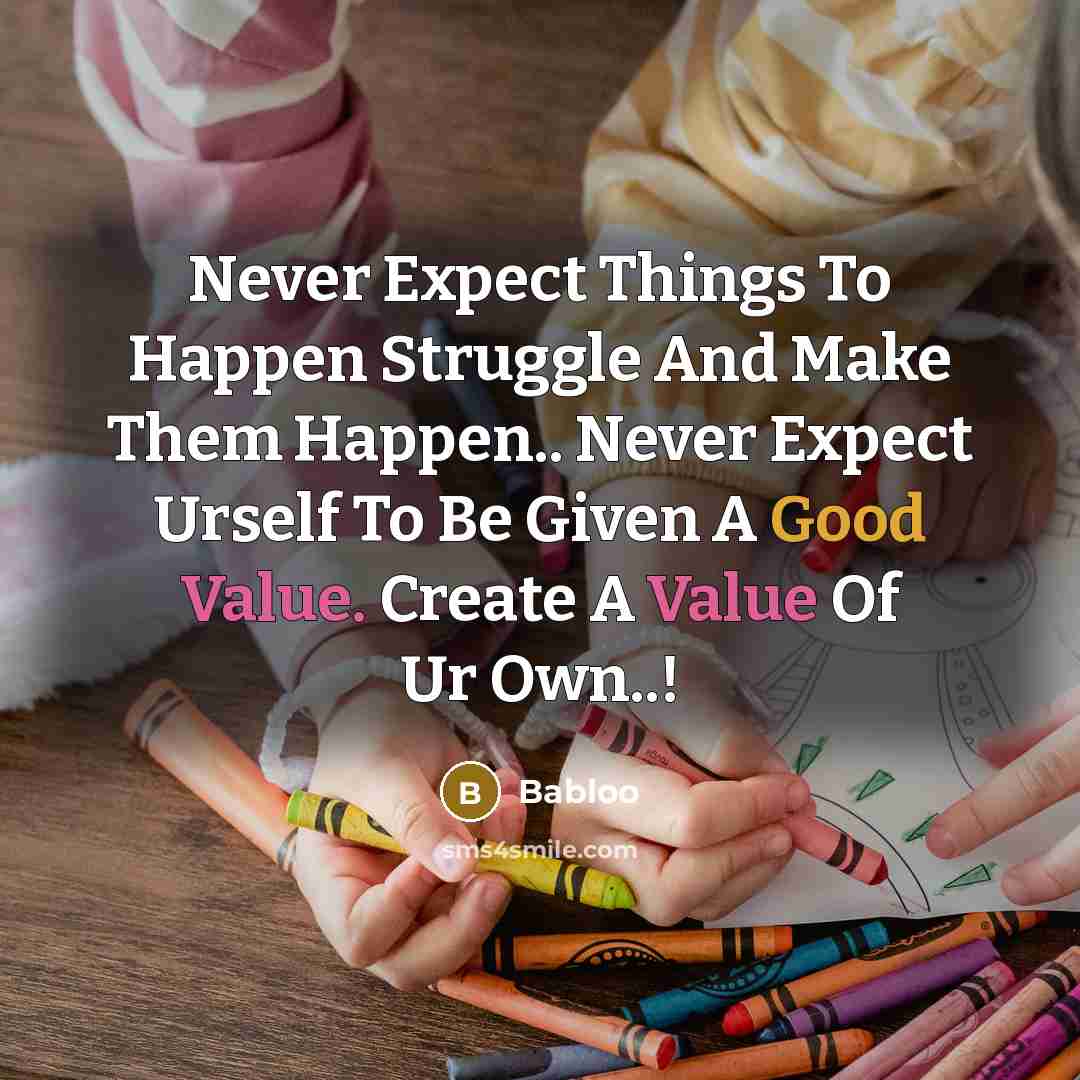 “Never Expect Things To Happen Struggle And Make Them Happen.. Never Expect Urself To Be Given A Good Value. Create A Value Of Ur Own..!” quote by Babloo