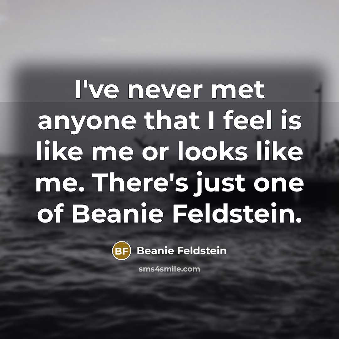 “I've never met anyone that I feel is like me or looks like me. There's just one of Beanie Feldstein.” quote by Beanie Feldstein