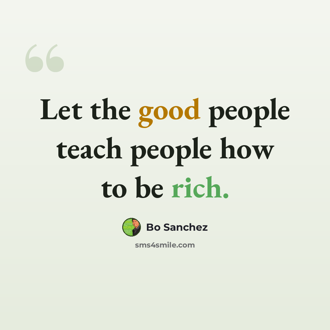“Let the good people teach people how to be rich.” quote by Bo Sanchez