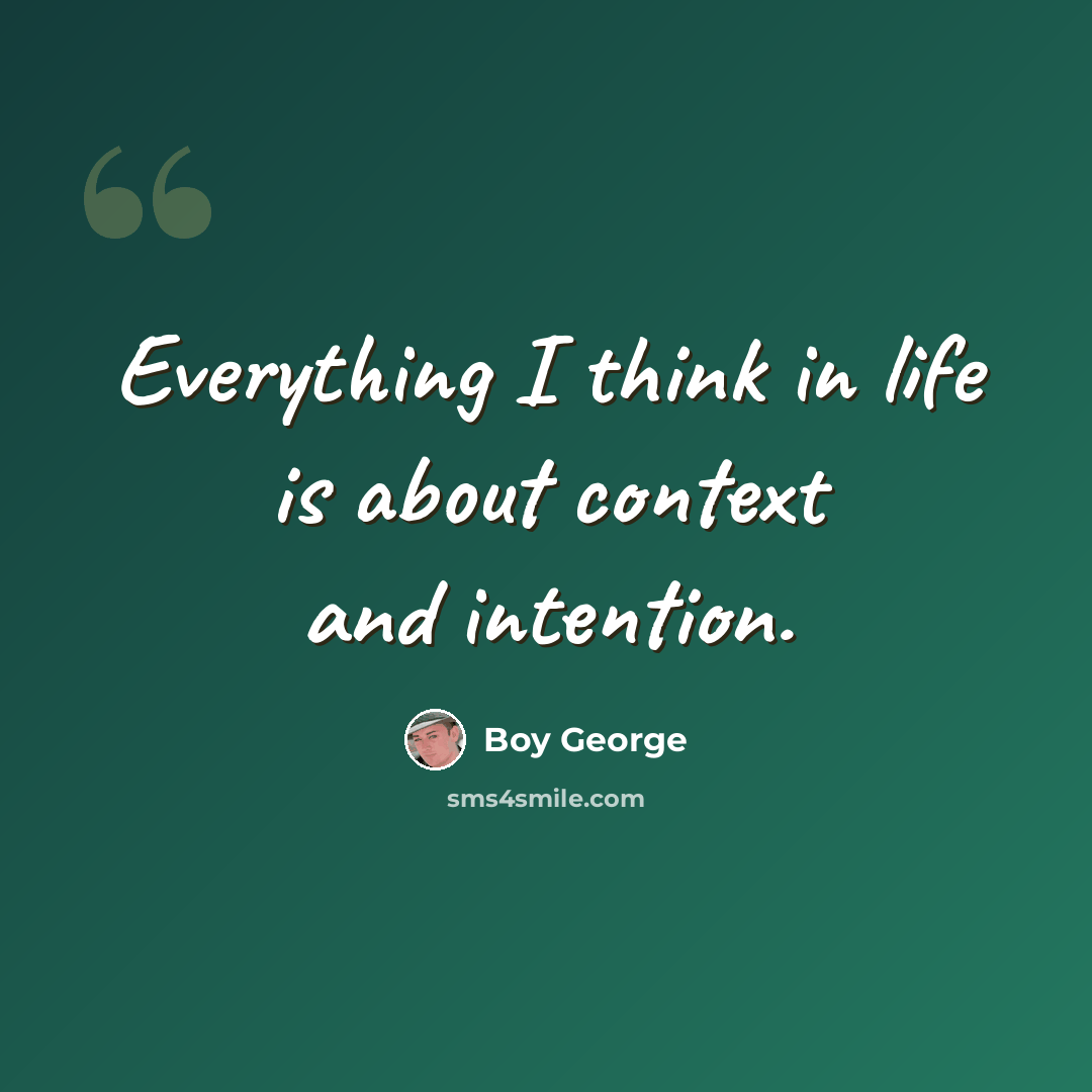 “Everything I think in life is about context and intention.” quote by Boy George
