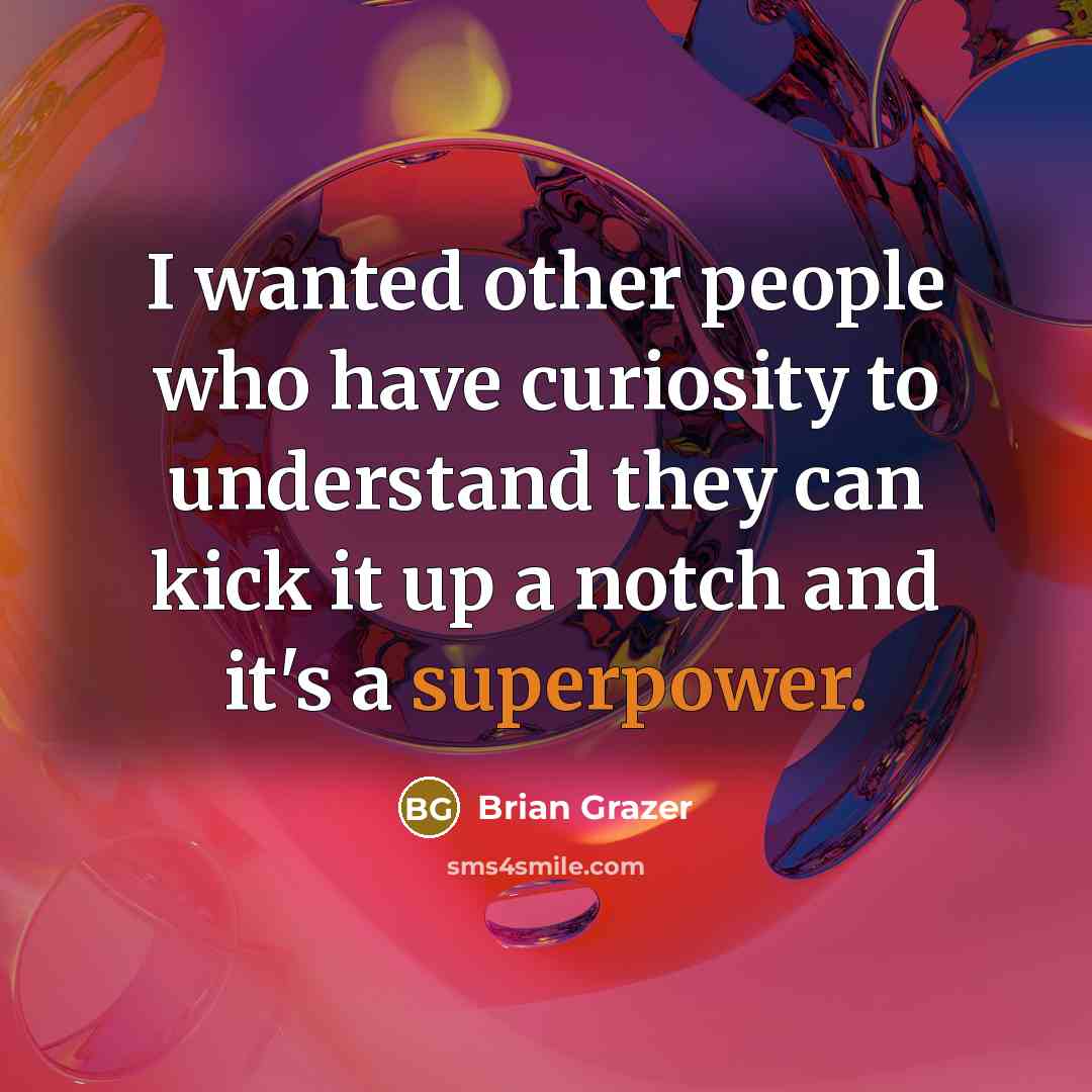 “I wanted other people who have curiosity to understand they can kick it up a notch and it's a superpower.” quote by Brian Grazer