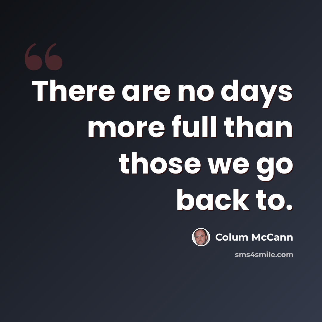 “There are no days more full than those we go back to.” quote by Colum McCann