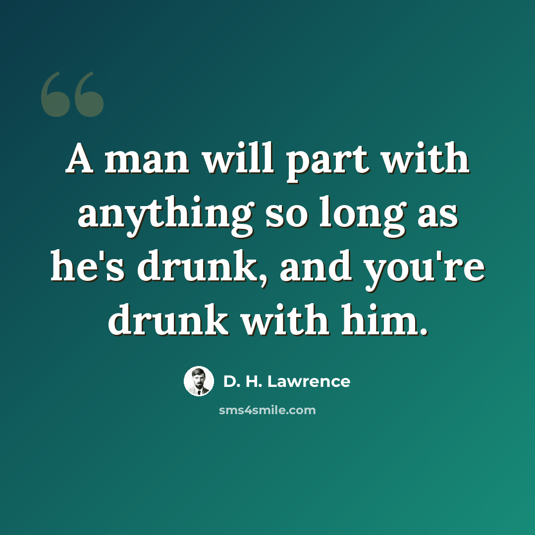 “A man will part with anything so long as he's drunk, and you're drunk with him.” quote by D. H. Lawrence
