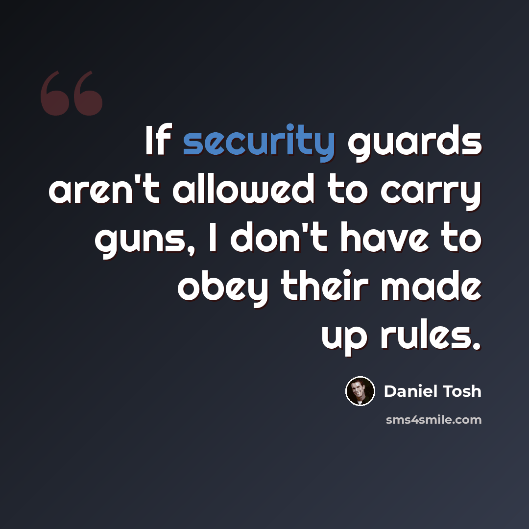 “If security guards aren't allowed to carry guns, I don't have to obey their made up rules.” quote by Daniel Tosh