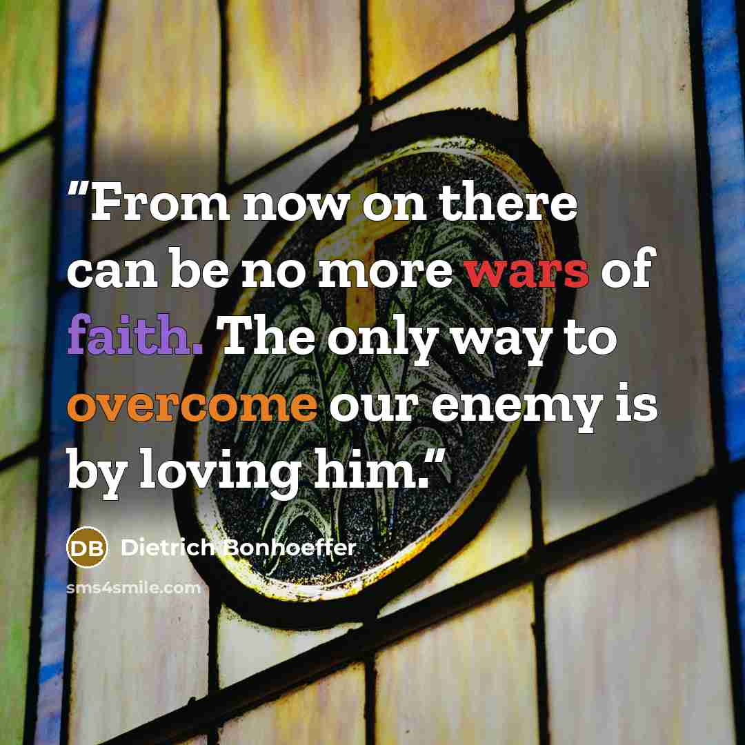 “From now on there can be no more wars of faith. The only way to overcome our enemy is by loving him.” quote by Dietrich Bonhoeffer