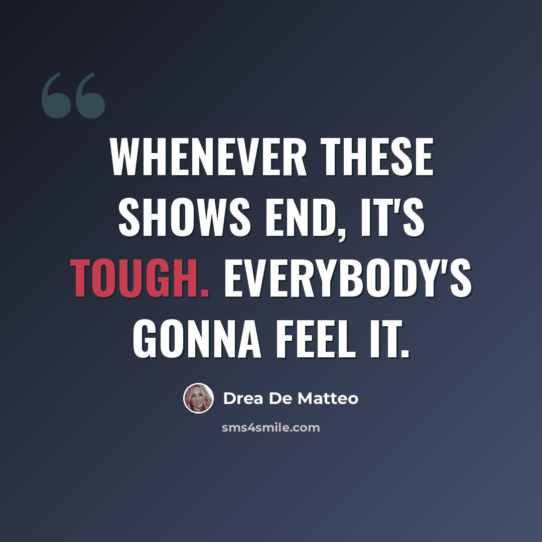 “Whenever these shows end, it's tough. Everybody's gonna feel it.” quote by Drea De Matteo