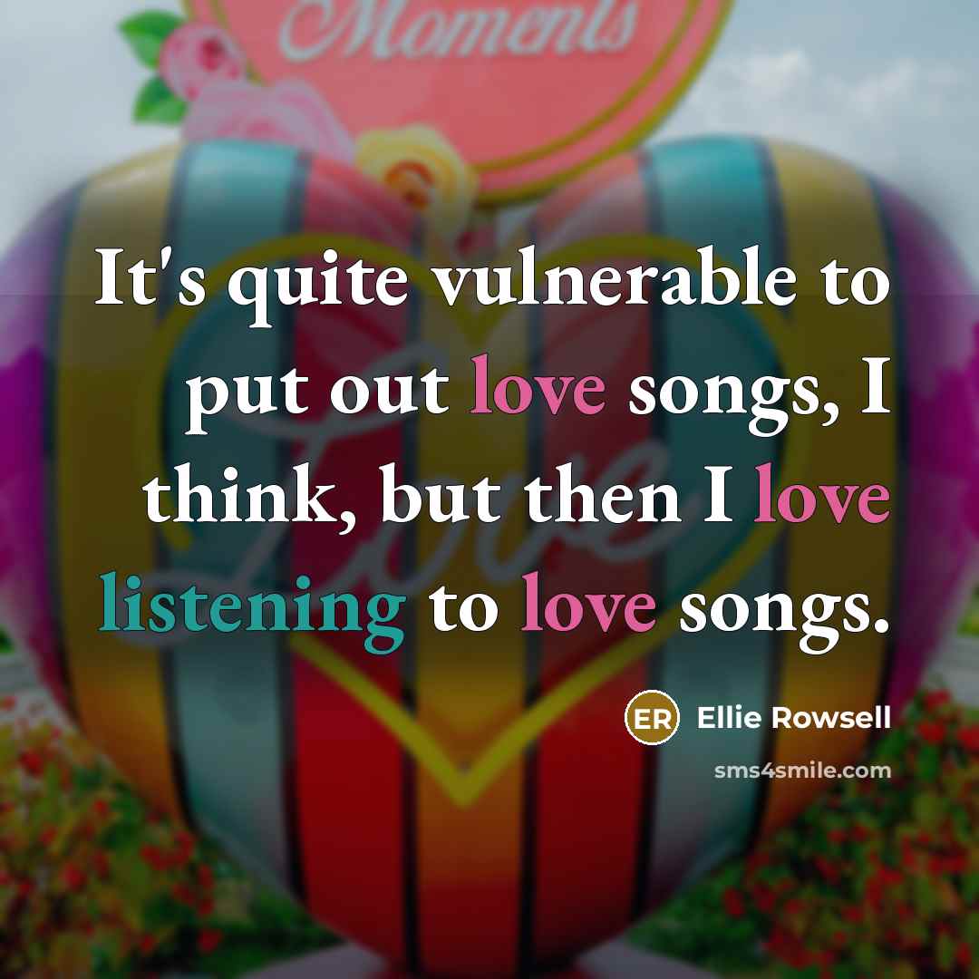 “It's quite vulnerable to put out love songs, I think, but then I love listening to love songs.” quote by Ellie Rowsell