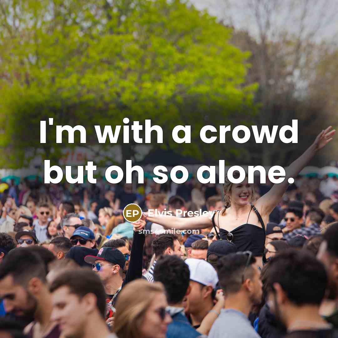 “I'm with a crowd but oh so alone.” quote by Elvis Presley