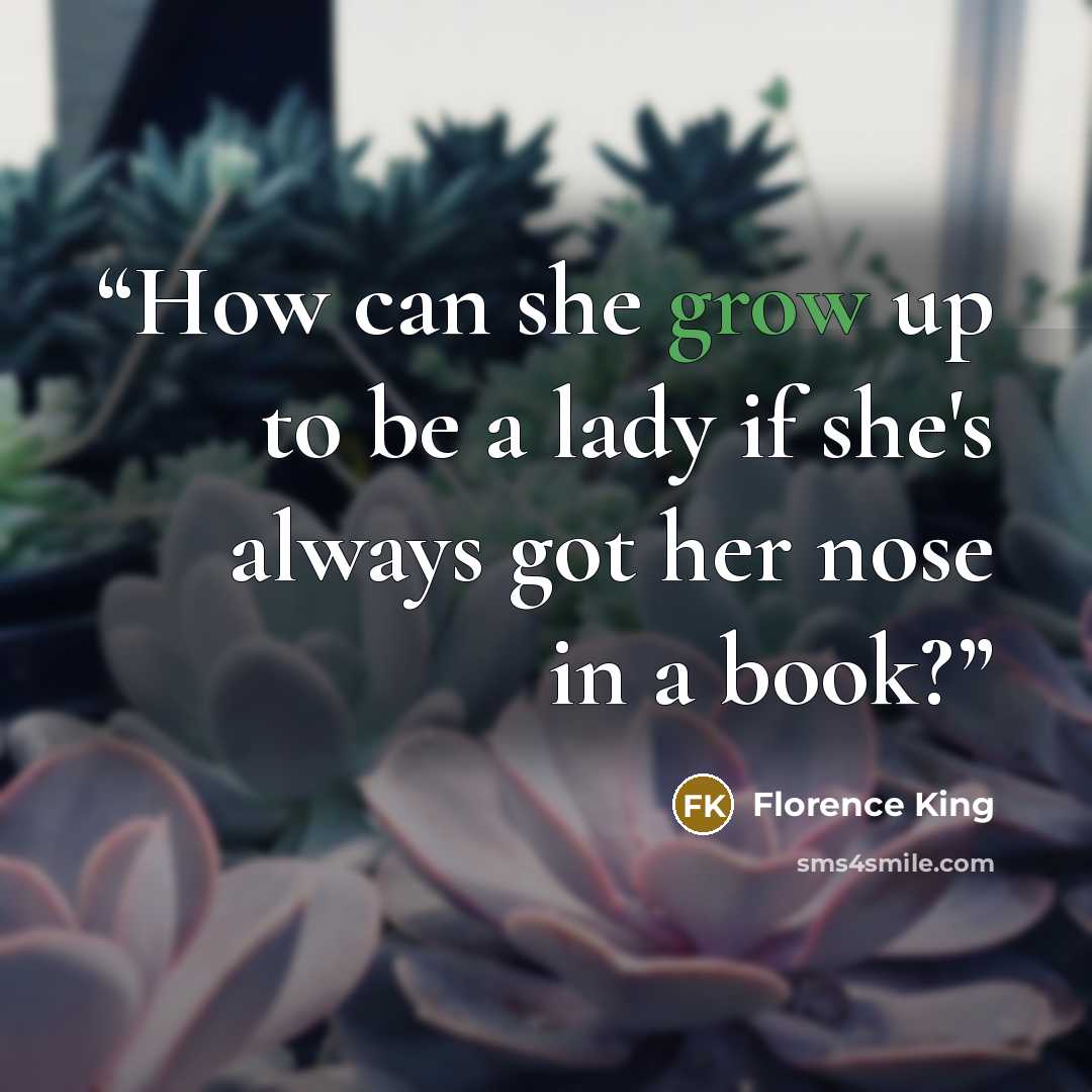 “How can she grow up to be a lady if she's always got her nose in a book?” quote by Florence King