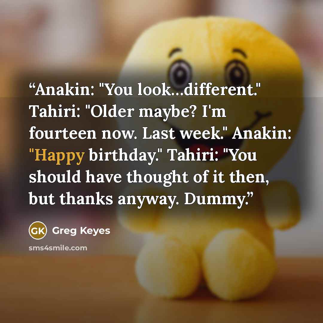 “Anakin: "You look…different." Tahiri: "Older maybe? I'm fourteen now. Last week." Anakin: "Happy birthday." Tahiri: "You should have thought of it then, but thanks anyway. Dummy.” quote by Greg Keyes