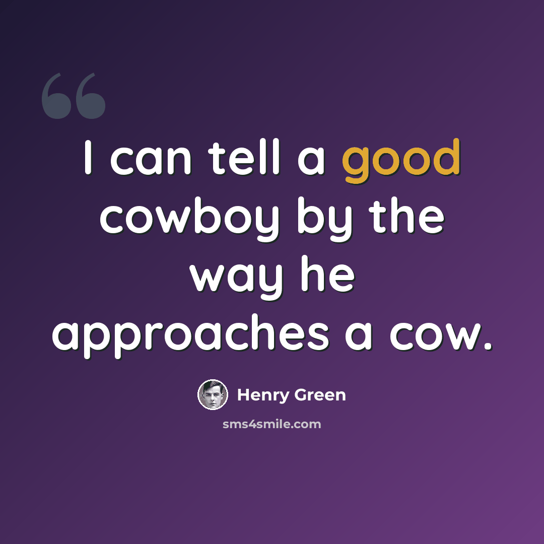 “I can tell a good cowboy by the way he approaches a cow.” quote by Henry Green