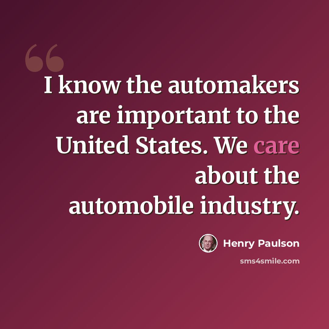 “I know the automakers are important to the United States. We care about the automobile industry.” quote by Henry Paulson