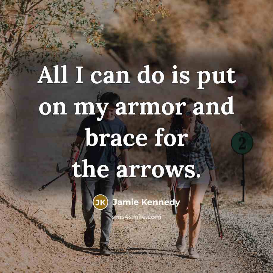 “All I can do is put on my armor and brace for the arrows.” quote by Jamie Kennedy