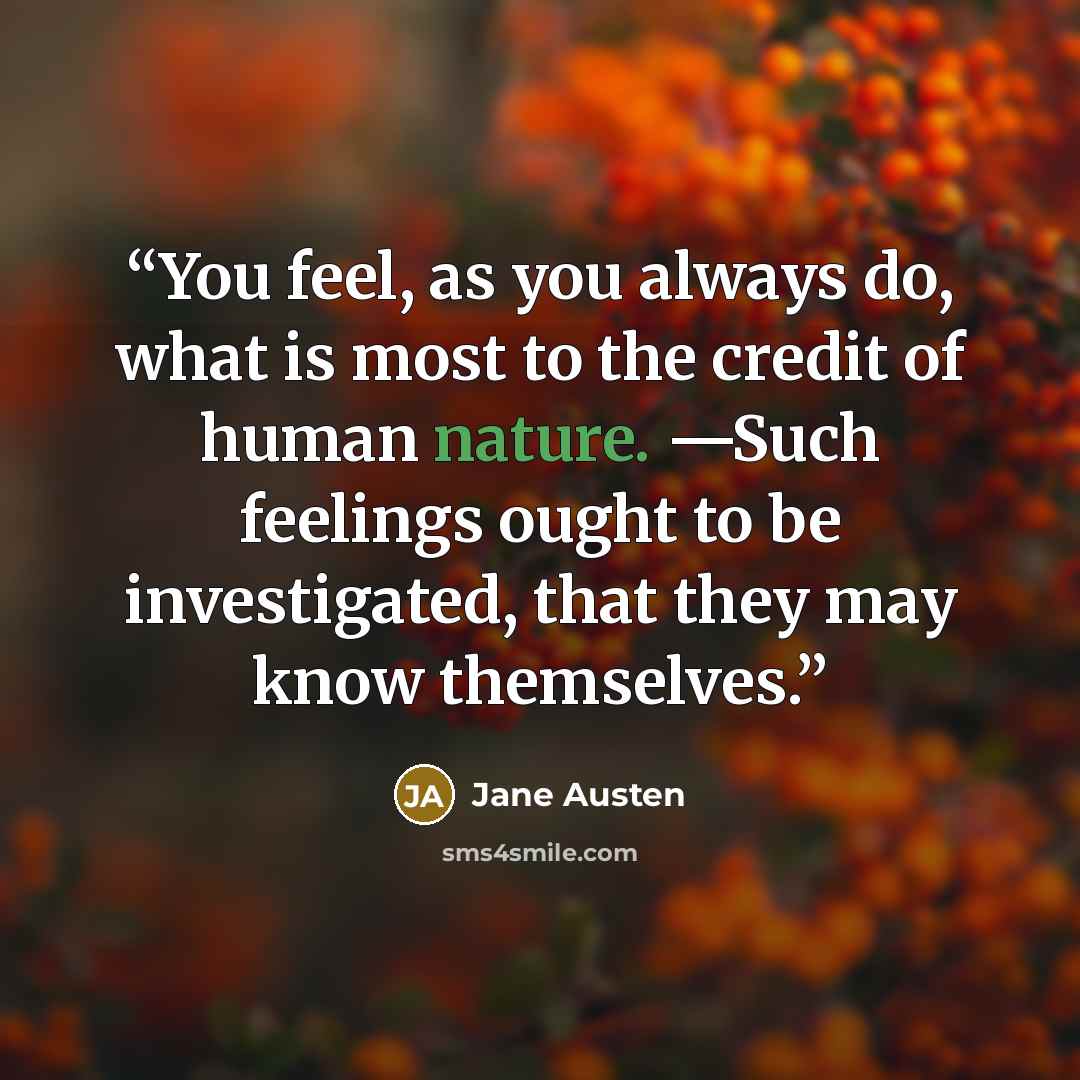“You feel, as you always do, what is most to the credit of human nature. —Such feelings ought to be investigated, that they may know themselves.” quote by Jane Austen
