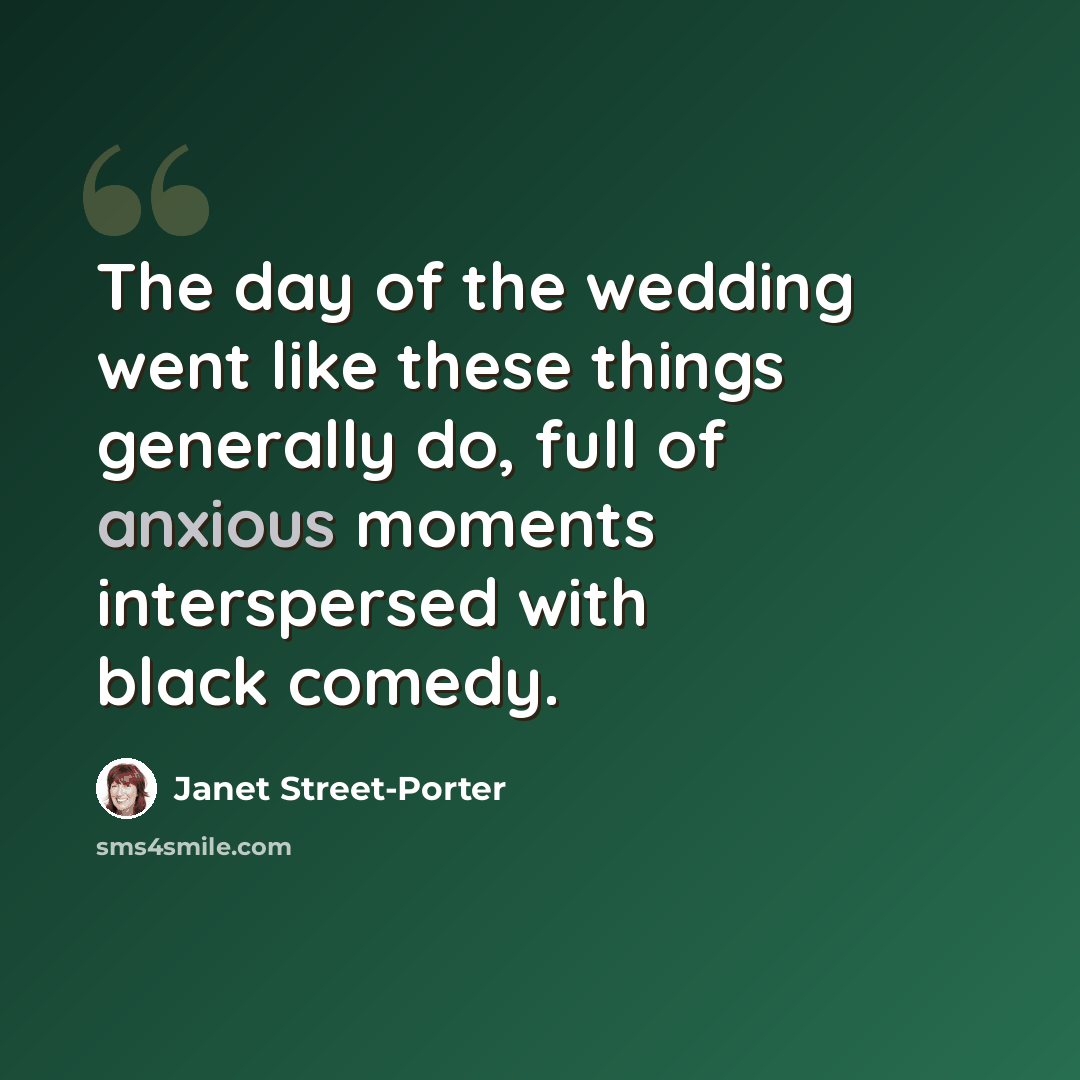 “The day of the wedding went like these things generally do, full of anxious moments interspersed with black comedy.” quote by Janet Street-Porter
