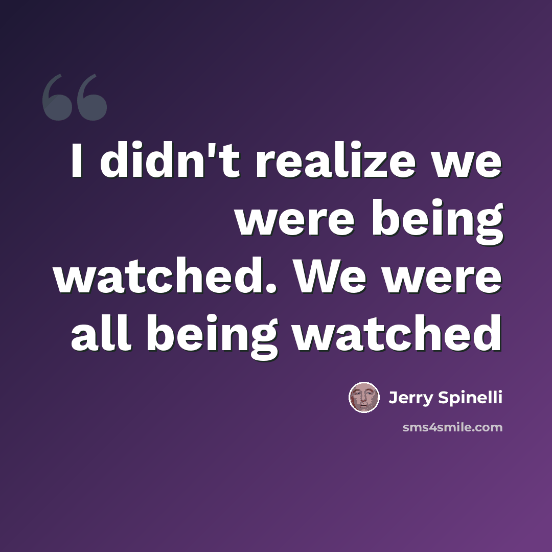 “I didn't realize we were being watched. We were all being watched” quote by Jerry Spinelli