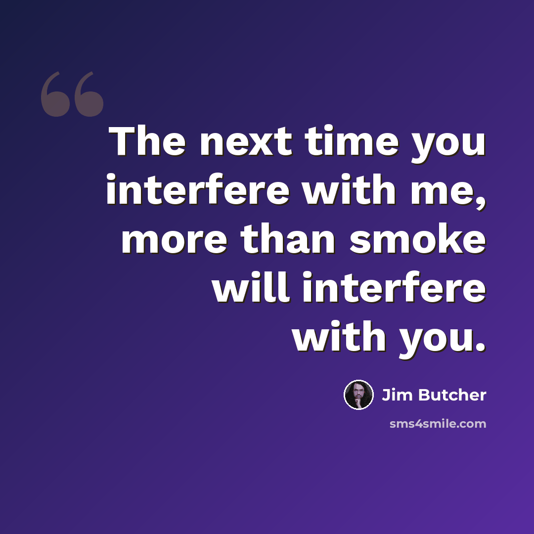 “The next time you interfere with me, more than smoke will interfere with you.” quote by Jim Butcher