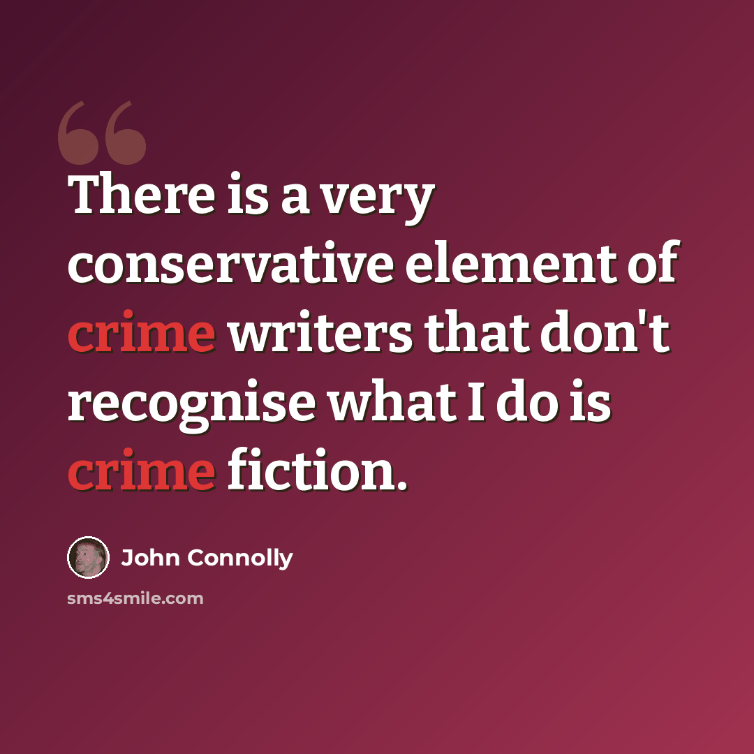 “There is a very conservative element of crime writers that don't recognise what I do is crime fiction.” quote by John Connolly
