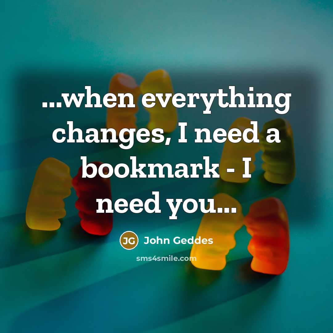 “...when everything changes, I need a bookmark - I need you...” quote by John Geddes