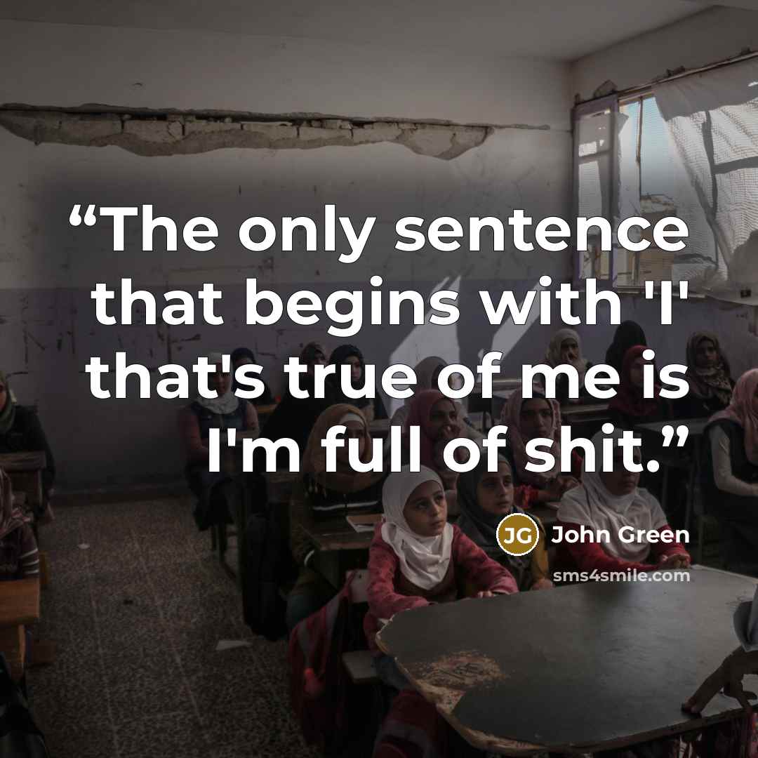 “The only sentence that begins with 'I' that's true of me is I'm full of shit.” quote by John Green