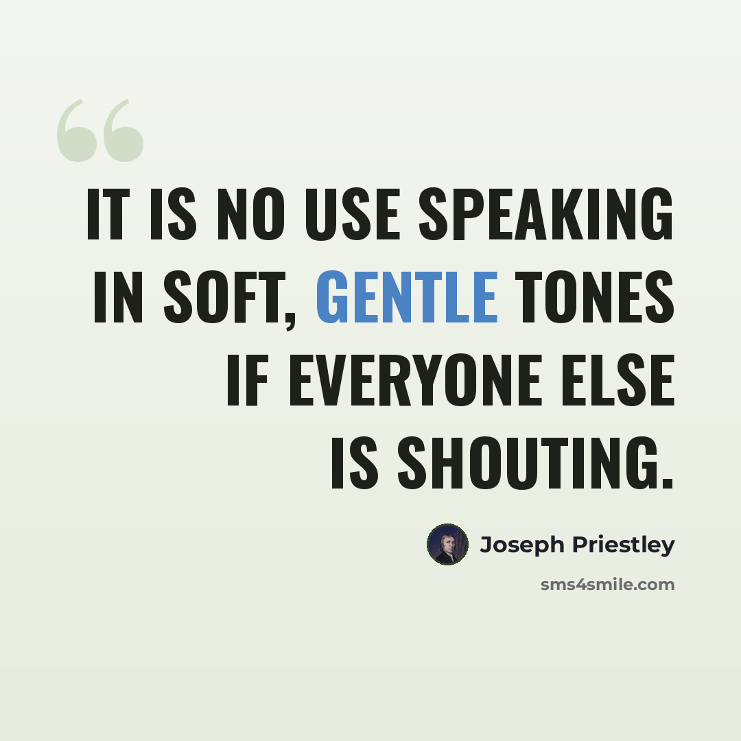 “It is no use speaking in soft, gentle tones if everyone else is shouting.” quote by Joseph Priestley