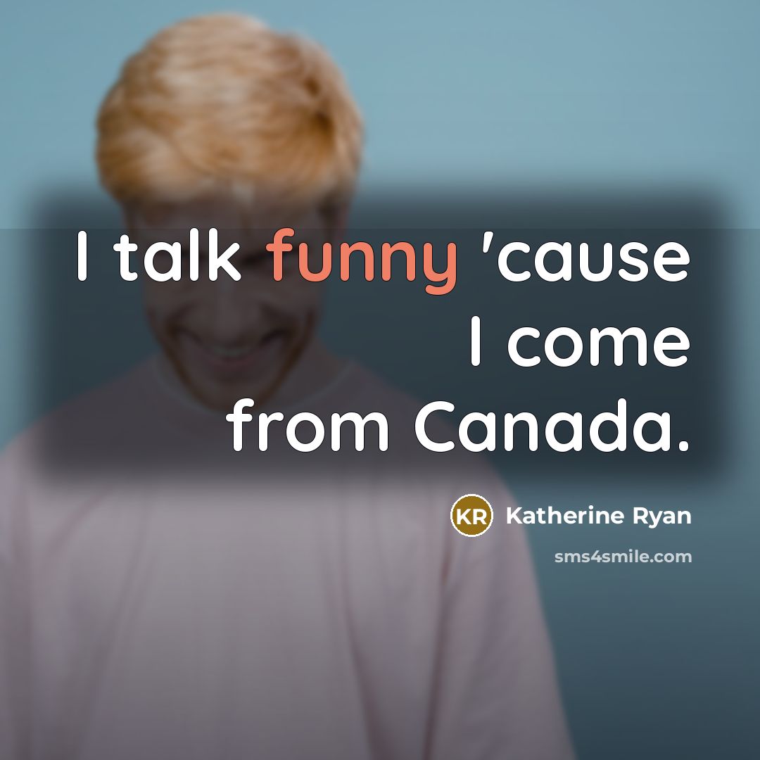 “I talk funny 'cause I come from Canada.” quote by Katherine Ryan
