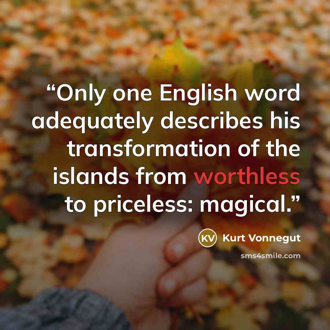 “Only one English word adequately describes his transformation of the islands from worthless to priceless: magical.” quote by Kurt Vonnegut